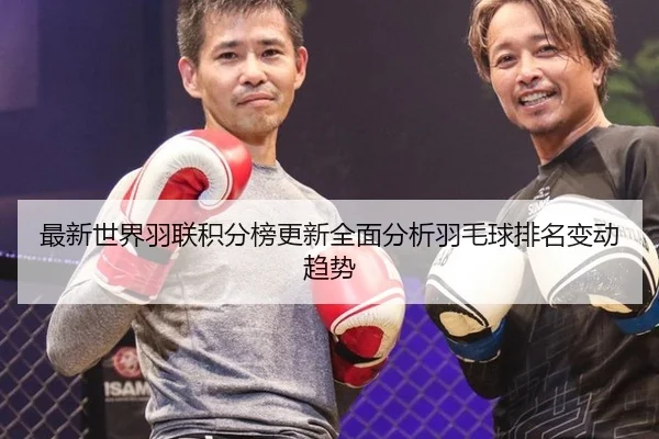 最新世界羽联积分榜更新全面分析羽毛球排名变动趋势